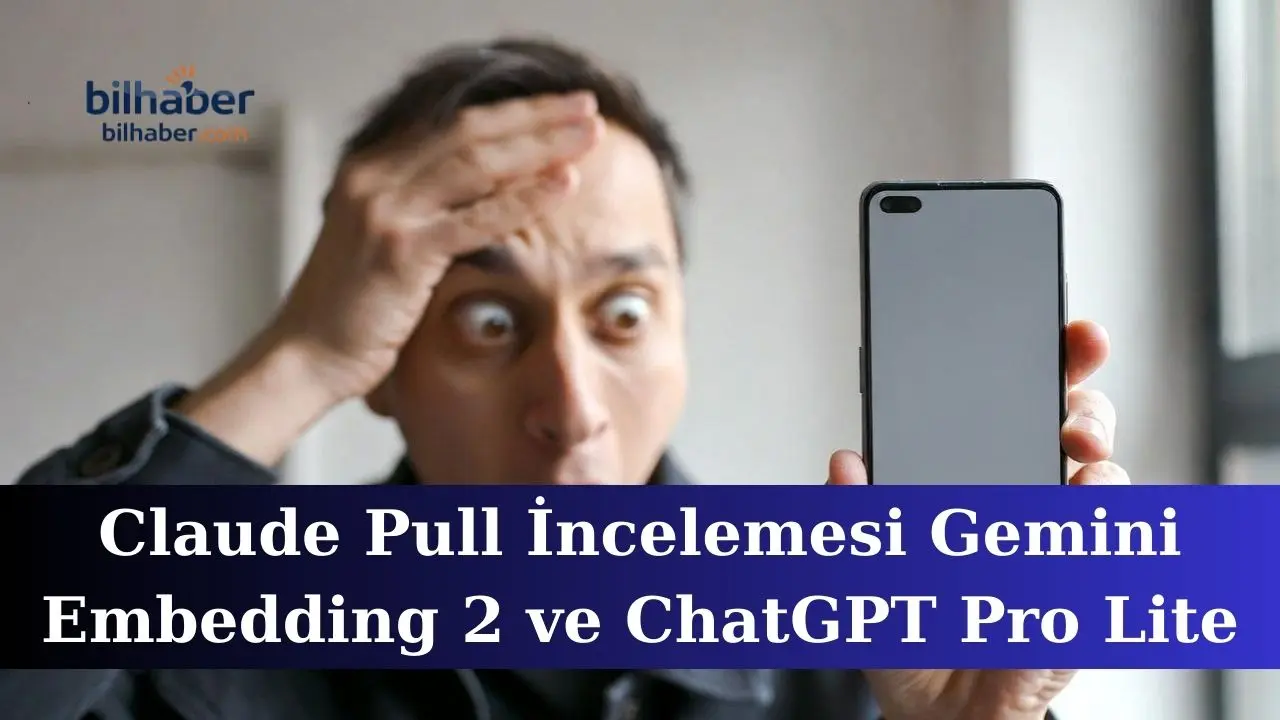 Claude Pull İncelemesi Gemini Embedding 2 ve ChatGPT Pro Lite Şoku