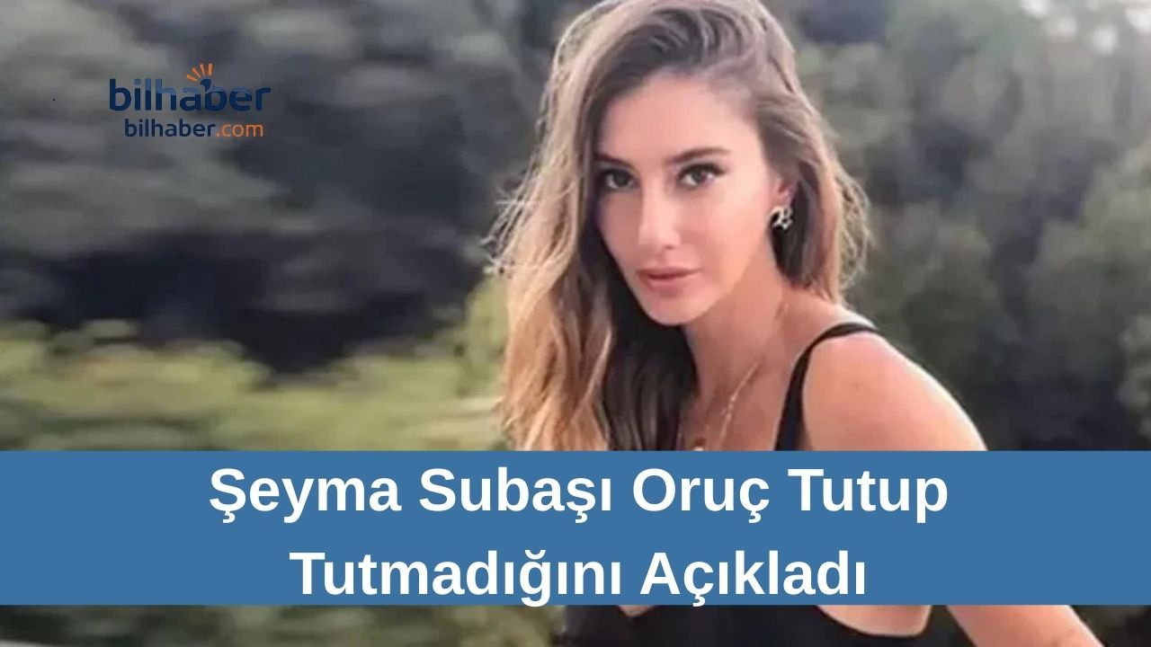 Şeyma Subaşı Oruç Tutup Tutmadığını Açıkladı